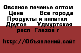 Овсяное печенье оптом  › Цена ­ 60 - Все города Продукты и напитки » Другое   . Удмуртская респ.,Глазов г.